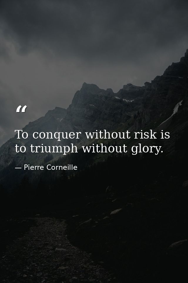 To conquer without risk is to triumph without glory. — Pierre Corneille