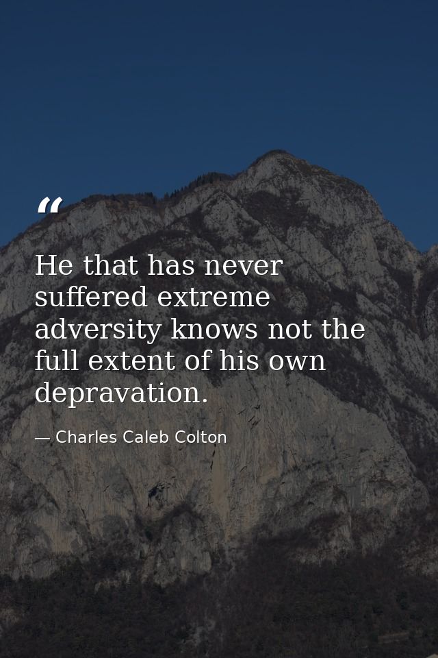 He that has never suffered extreme adversity knows not the full extent of his own depravation. — Charles Caleb Colton