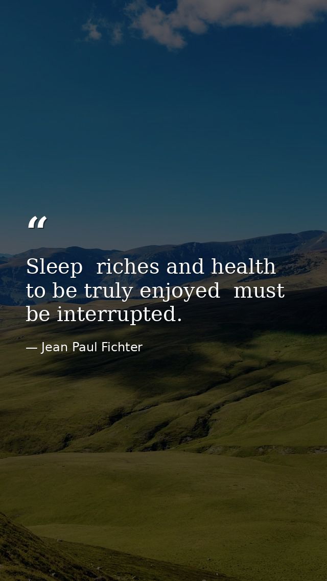 Sleep  riches and health  to be truly enjoyed  must be interrupted. — Jean Paul Fichter