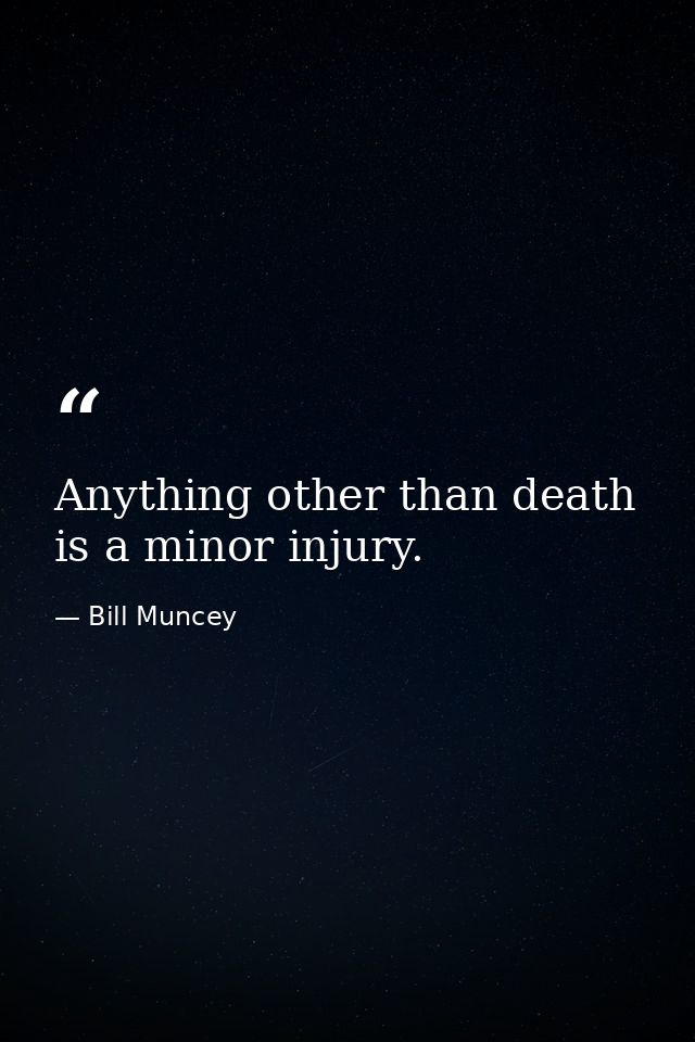 Anything other than death is a minor injury. — Bill Muncey