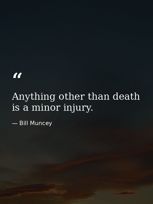 Anything other than death is a minor injury. — Bill Muncey
