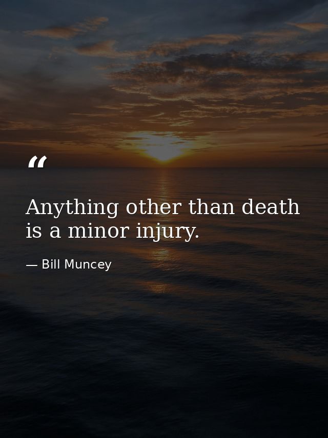 Anything other than death is a minor injury. — Bill Muncey