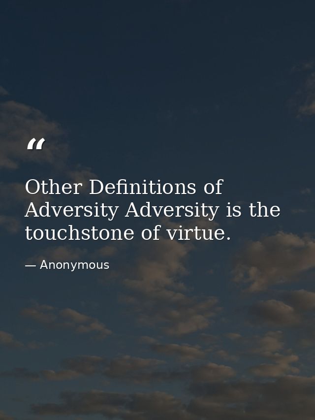 Other Definitions of Adversity Adversity is the touchstone of virtue. — Anonymous