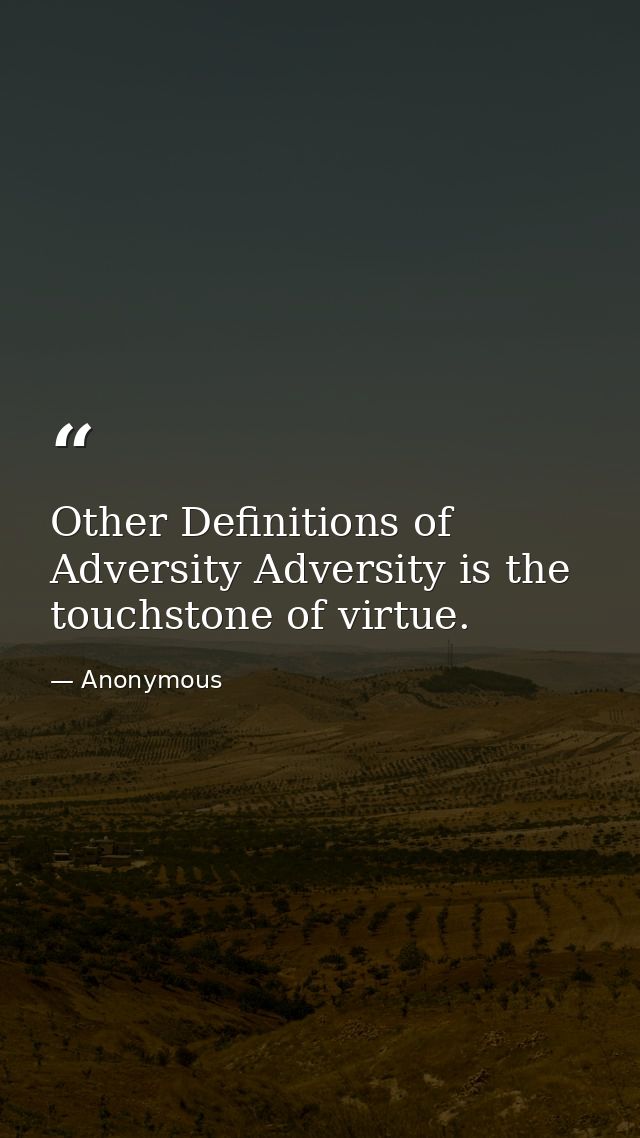 Other Definitions of Adversity Adversity is the touchstone of virtue. — Anonymous