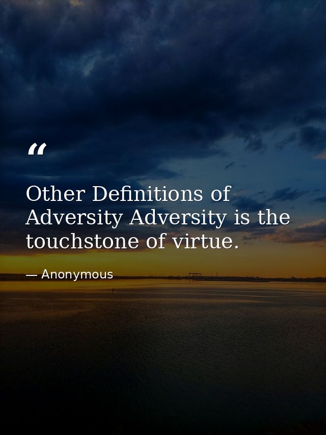 Other Definitions of Adversity Adversity is the touchstone of virtue. — Anonymous