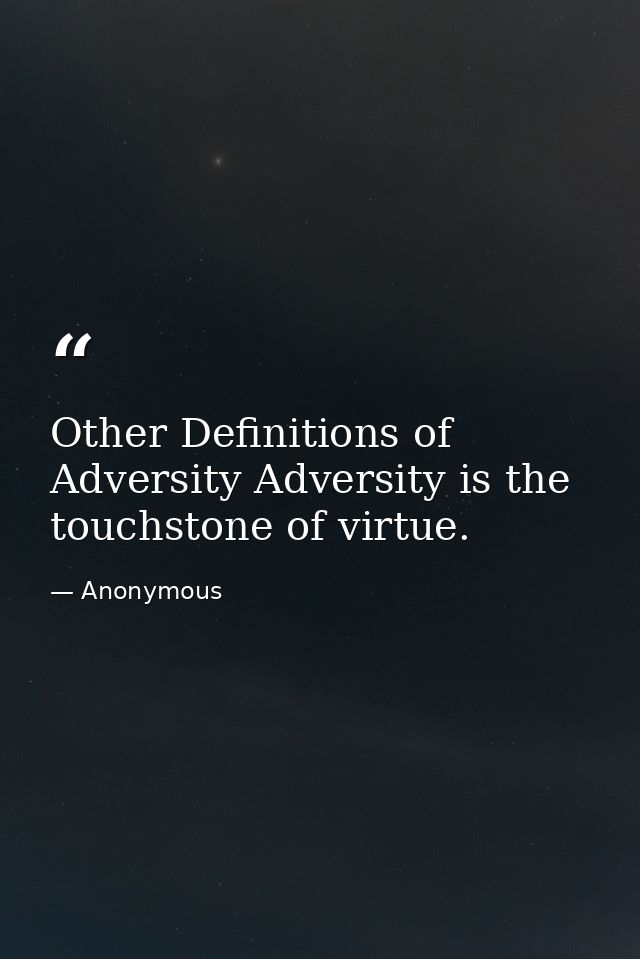 Other Definitions of Adversity Adversity is the touchstone of virtue. — Anonymous