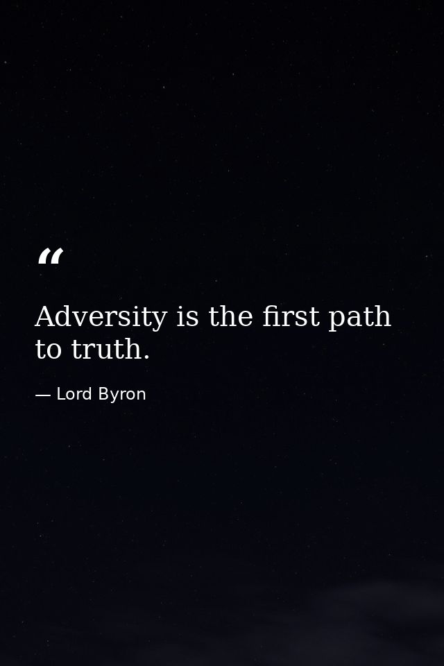 Adversity is the first path to truth. — Lord Byron