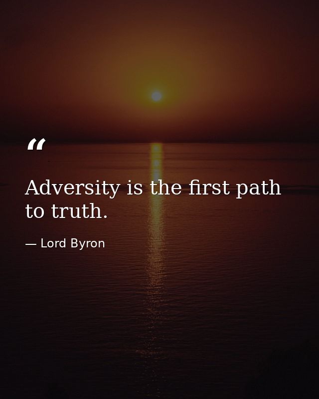 Adversity is the first path to truth. — Lord Byron