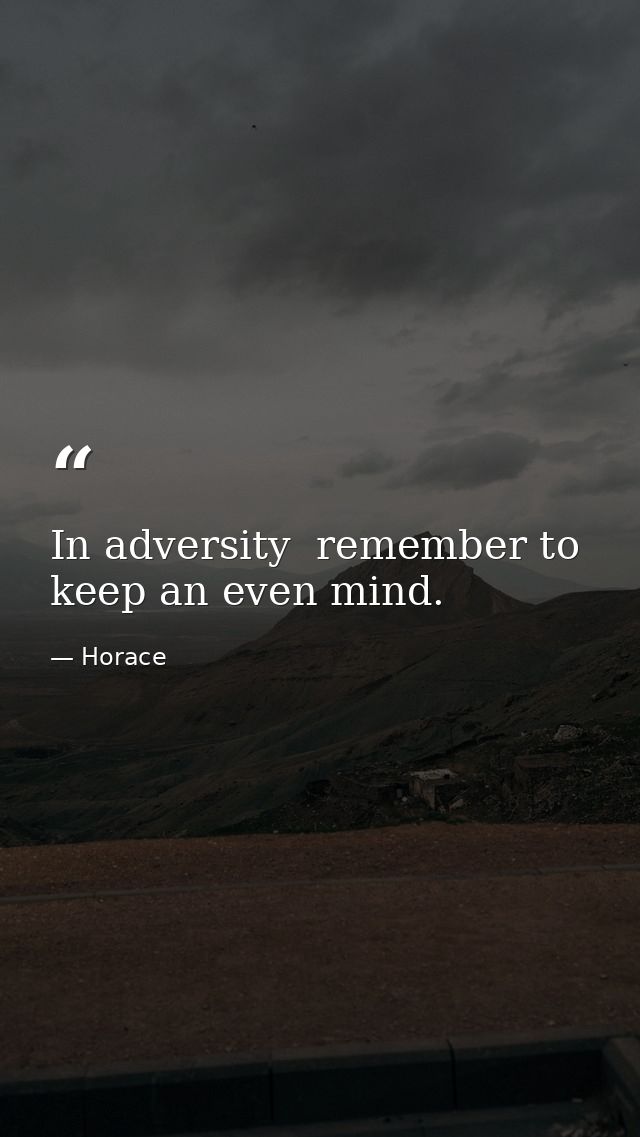 In adversity  remember to keep an even mind. — Horace