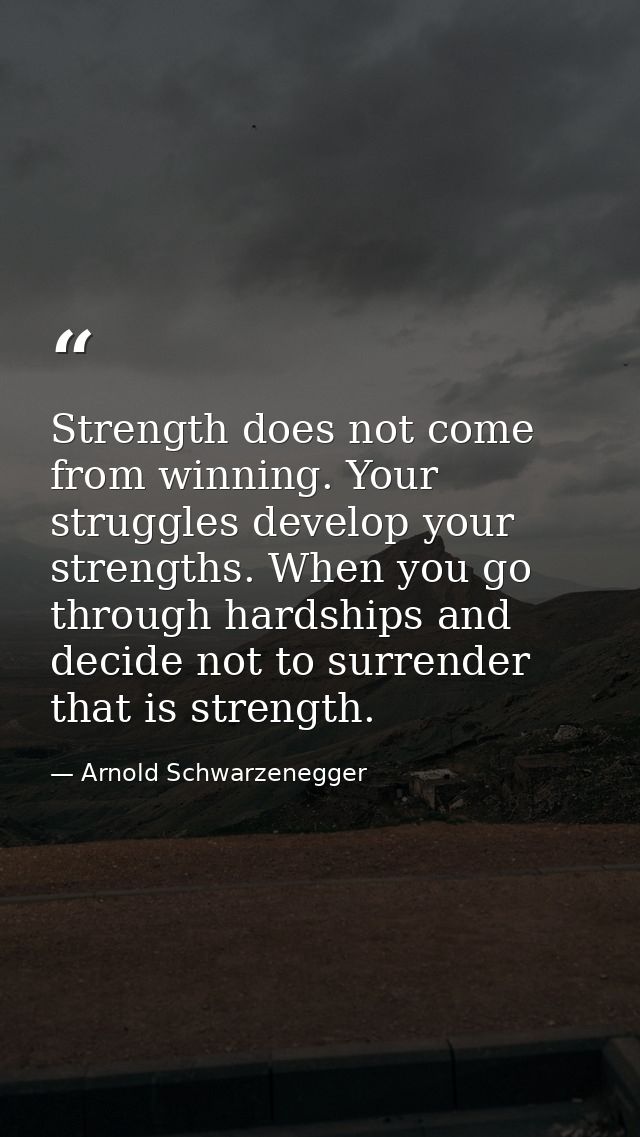 Strength does not come from winning. Your struggles develop your strengths. When you go through hardships and decide not — Arnold Schwarzenegger