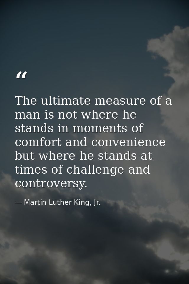 The ultimate measure of a man is not where he stands in moments of comfort and convenience  but where he stands at times — Martin Luther King, Jr.