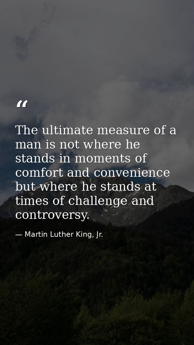 The ultimate measure of a man is not where he stands in moments of comfort and convenience  but where he stands at times — Martin Luther King, Jr.