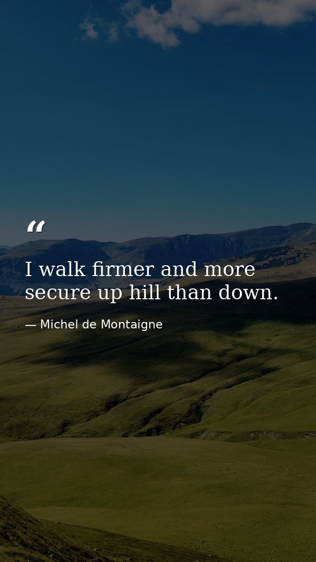 I walk firmer and more secure up hill than down. — Michel de Montaigne