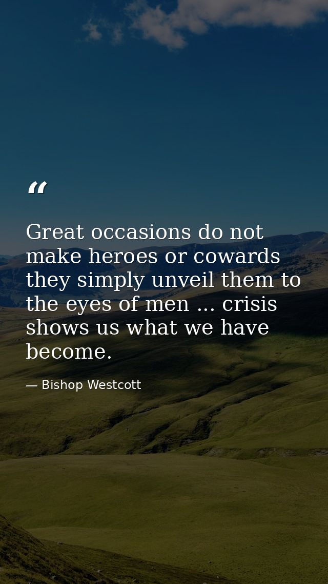 Great occasions do not make heroes or cowards  they simply unveil them to the eyes of men ... crisis shows us what we ha — Bishop Westcott
