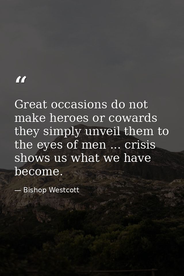 Great occasions do not make heroes or cowards  they simply unveil them to the eyes of men ... crisis shows us what we ha — Bishop Westcott