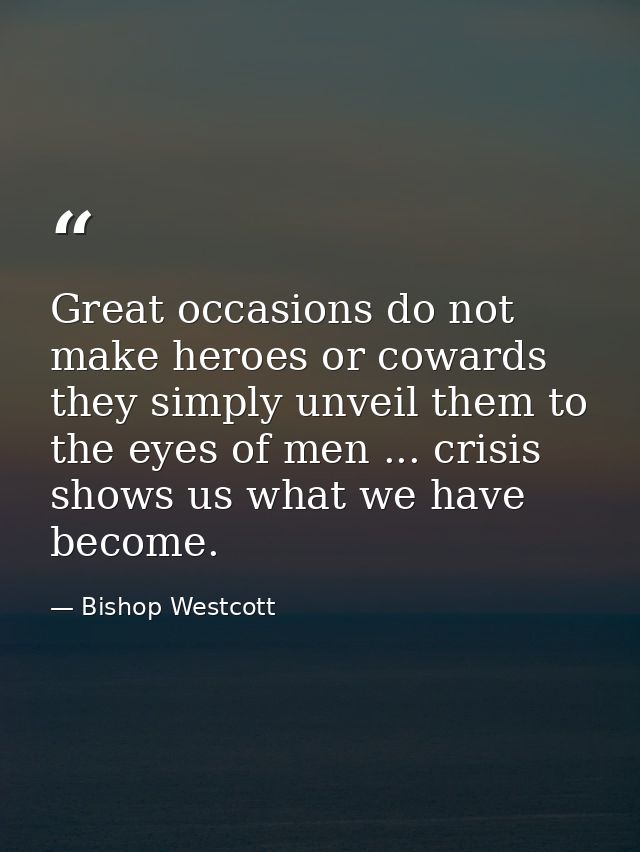 Great occasions do not make heroes or cowards  they simply unveil them to the eyes of men ... crisis shows us what we ha — Bishop Westcott