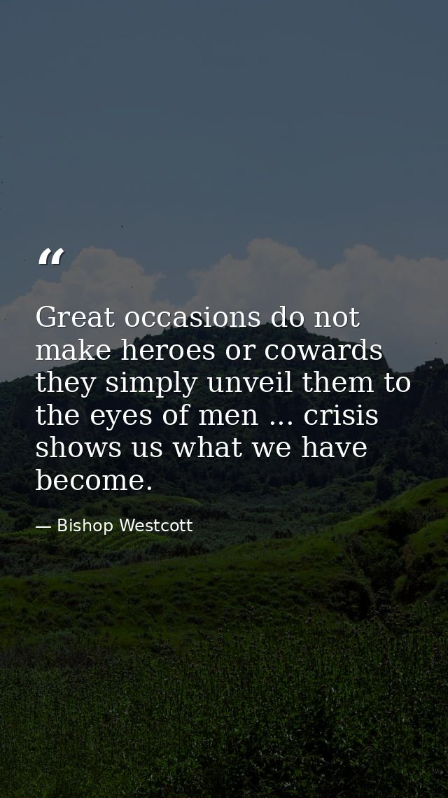 Great occasions do not make heroes or cowards  they simply unveil them to the eyes of men ... crisis shows us what we ha — Bishop Westcott