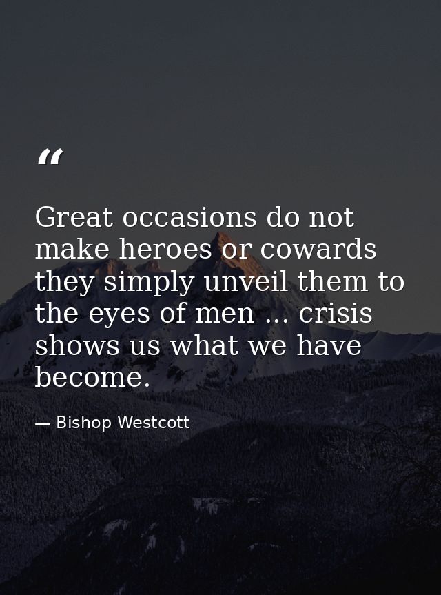 Great occasions do not make heroes or cowards  they simply unveil them to the eyes of men ... crisis shows us what we ha — Bishop Westcott