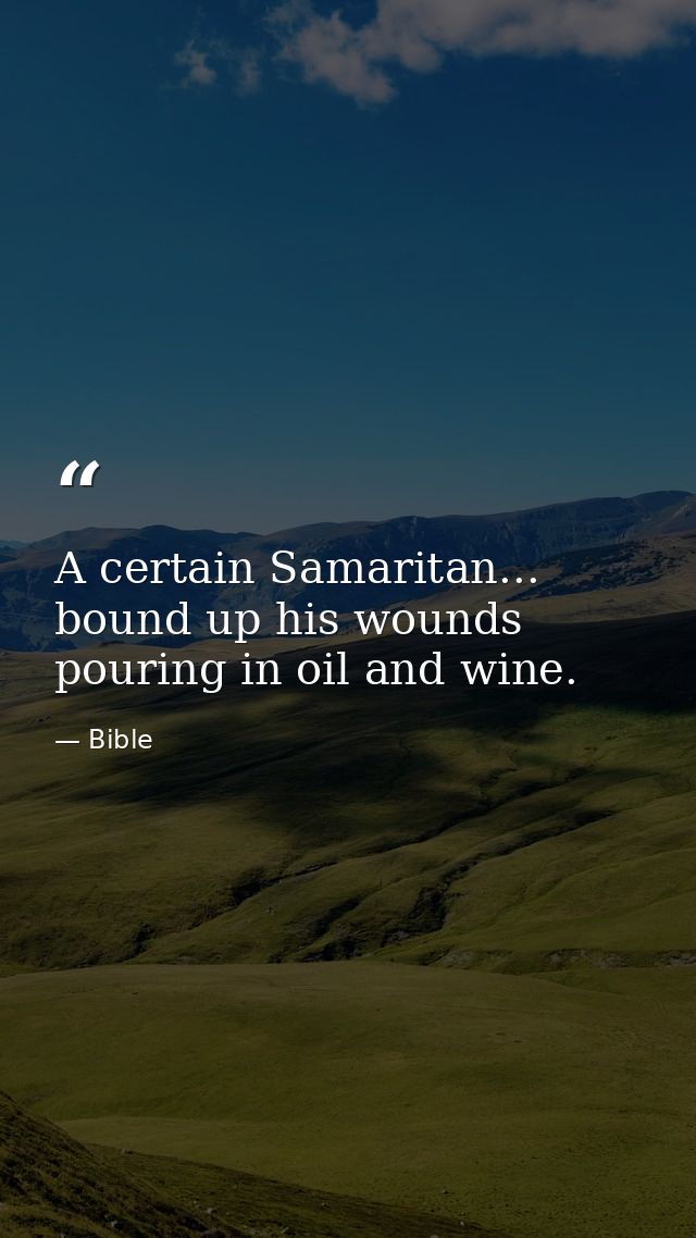 A certain Samaritan... bound up his wounds  pouring in oil and wine. — Bible
