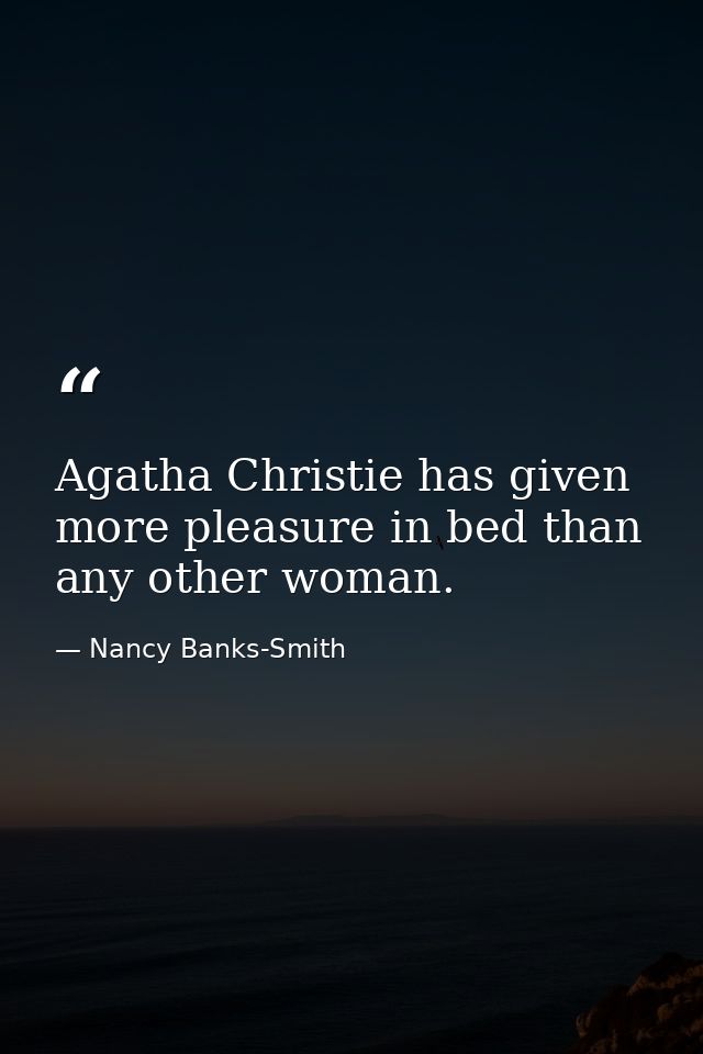 Agatha Christie has given more pleasure in bed than any other woman. — Nancy Banks-Smith