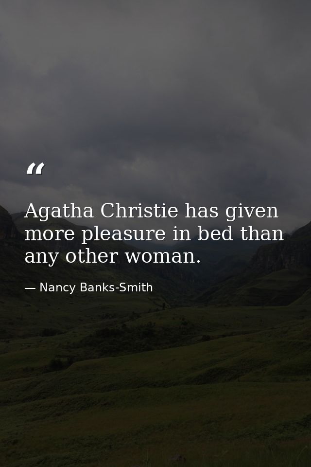 Agatha Christie has given more pleasure in bed than any other woman. — Nancy Banks-Smith