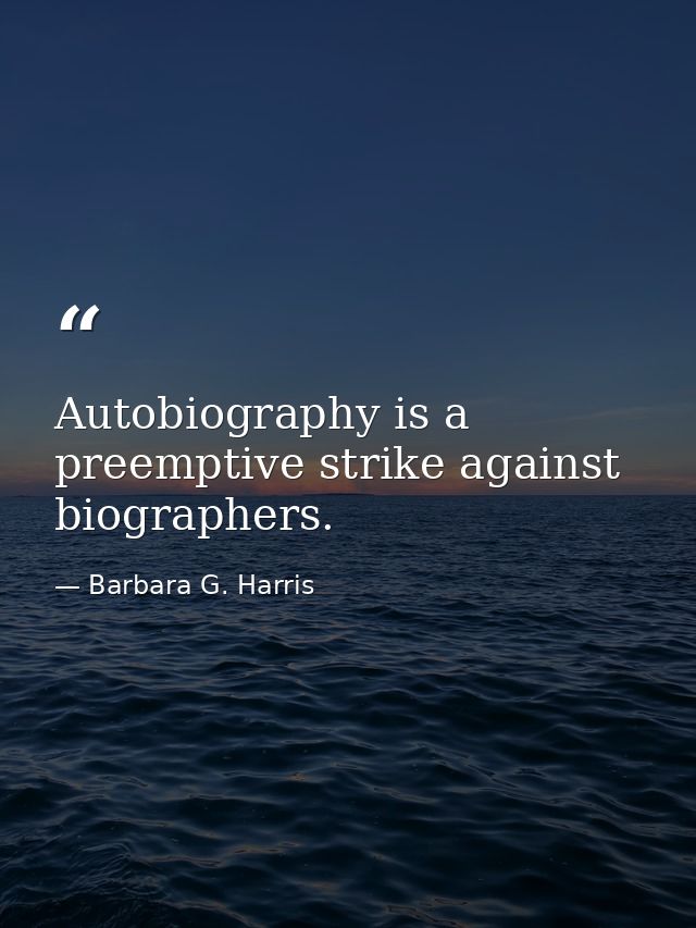 Autobiography is a preemptive strike against biographers. — Barbara G. Harris