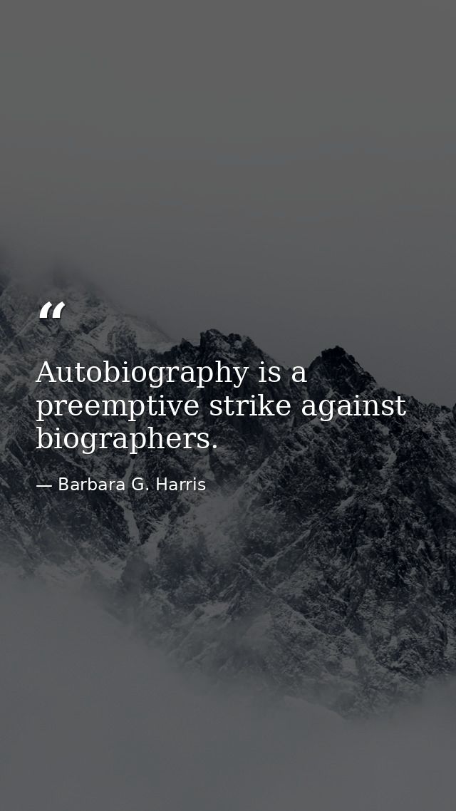 Autobiography is a preemptive strike against biographers. — Barbara G. Harris
