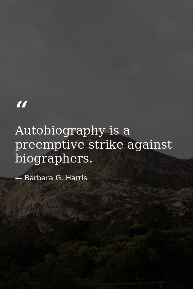 Autobiography is a preemptive strike against biographers. — Barbara G. Harris