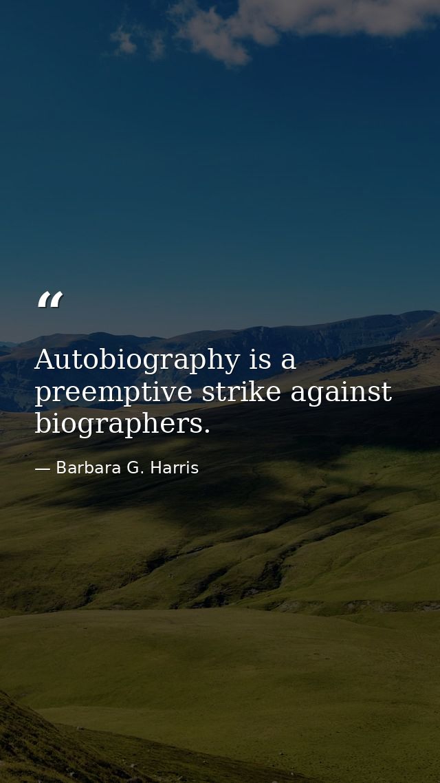 Autobiography is a preemptive strike against biographers. — Barbara G. Harris