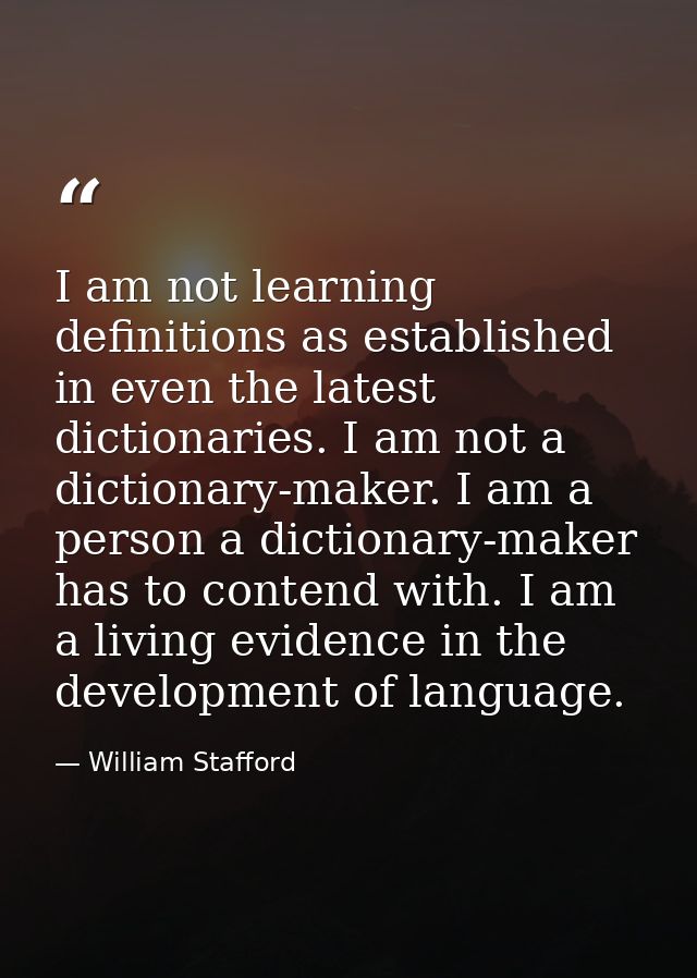 I am not learning definitions as established in even the latest dictionaries. I am not a dictionary-maker. I am a person — William Stafford