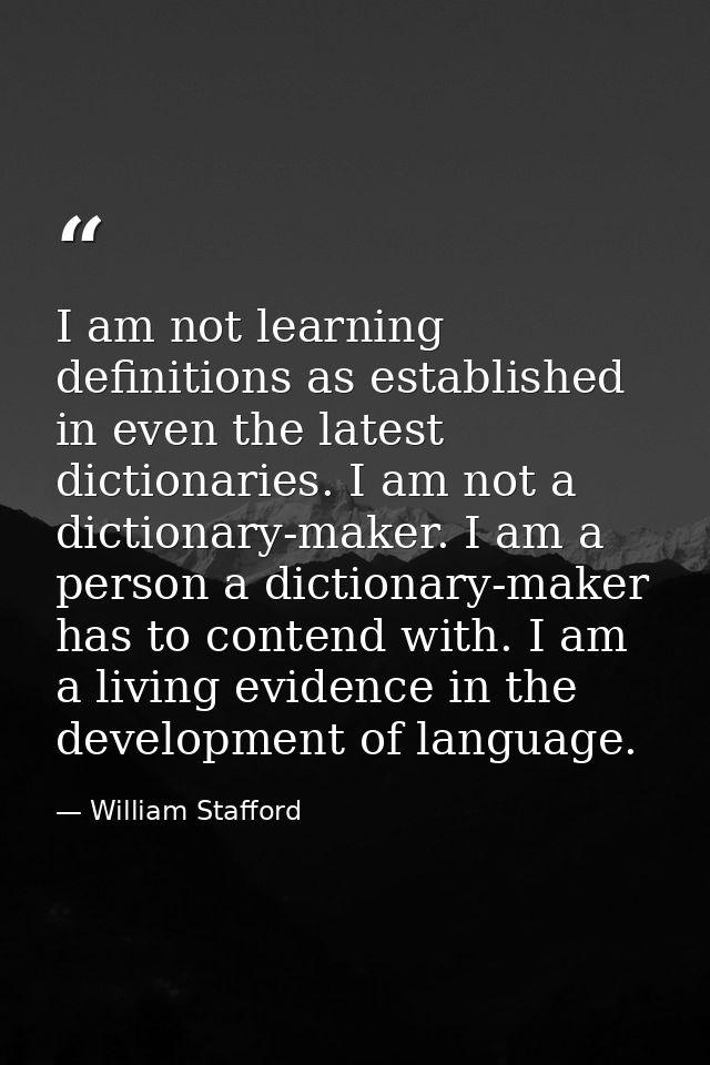 I am not learning definitions as established in even the latest dictionaries. I am not a dictionary-maker. I am a person — William Stafford