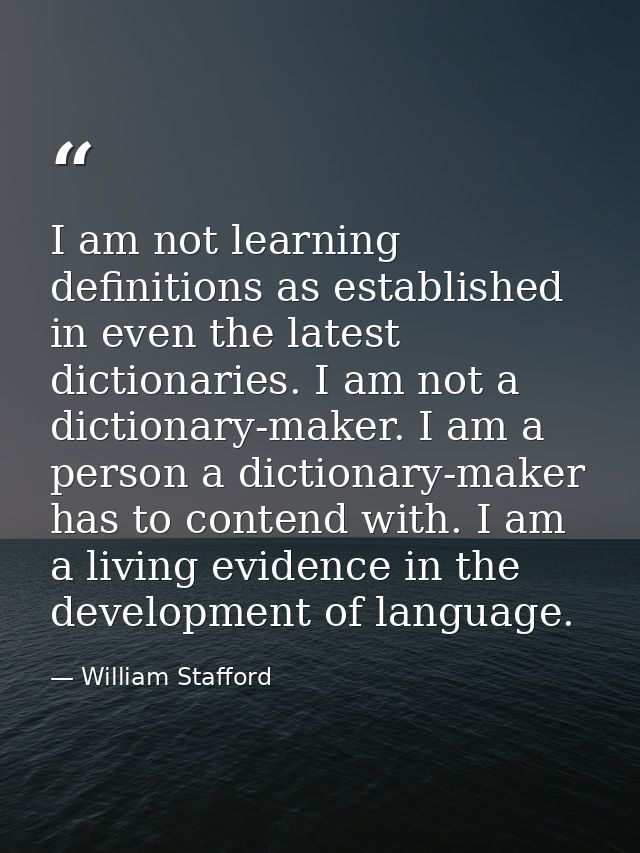 I am not learning definitions as established in even the latest dictionaries. I am not a dictionary-maker. I am a person — William Stafford