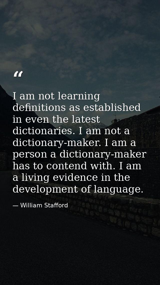 I am not learning definitions as established in even the latest dictionaries. I am not a dictionary-maker. I am a person — William Stafford