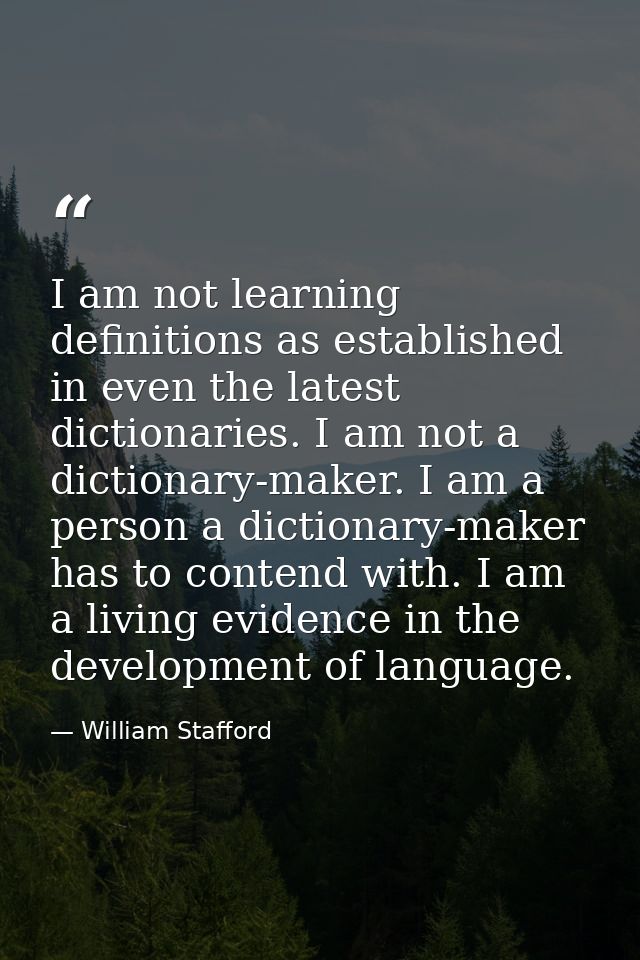 I am not learning definitions as established in even the latest dictionaries. I am not a dictionary-maker. I am a person — William Stafford