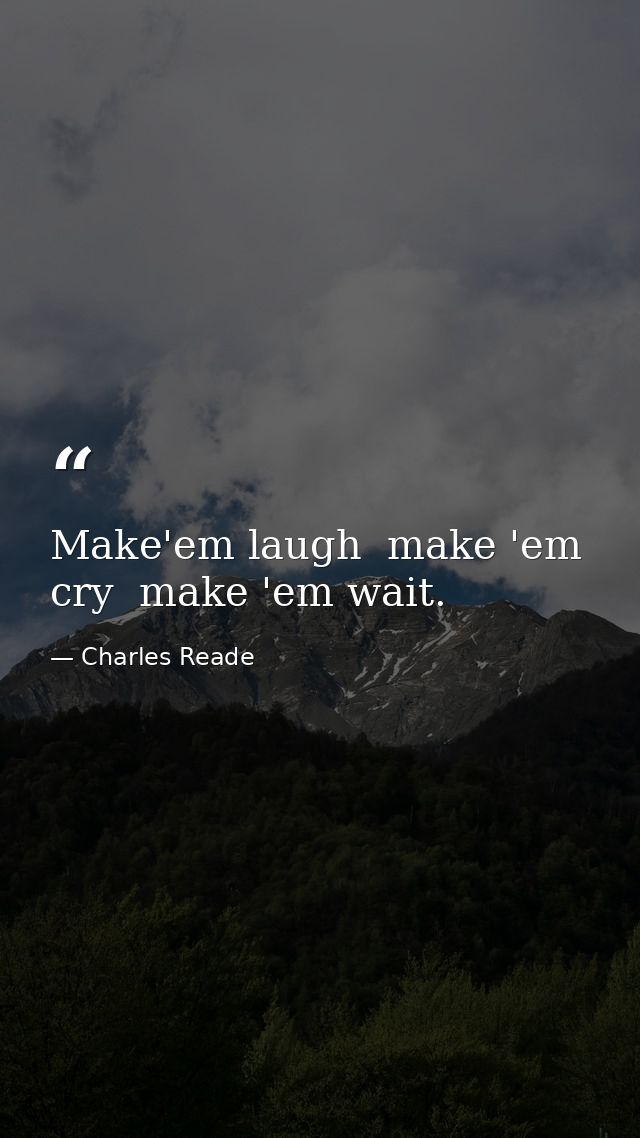 Make'em laugh  make 'em cry  make 'em wait. — Charles Reade