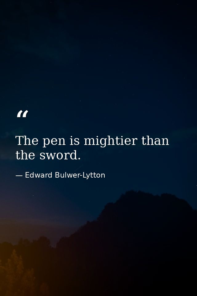 The pen is mightier than the sword. — Edward Bulwer-Lytton