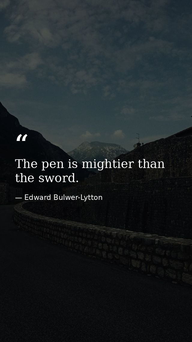 The pen is mightier than the sword. — Edward Bulwer-Lytton