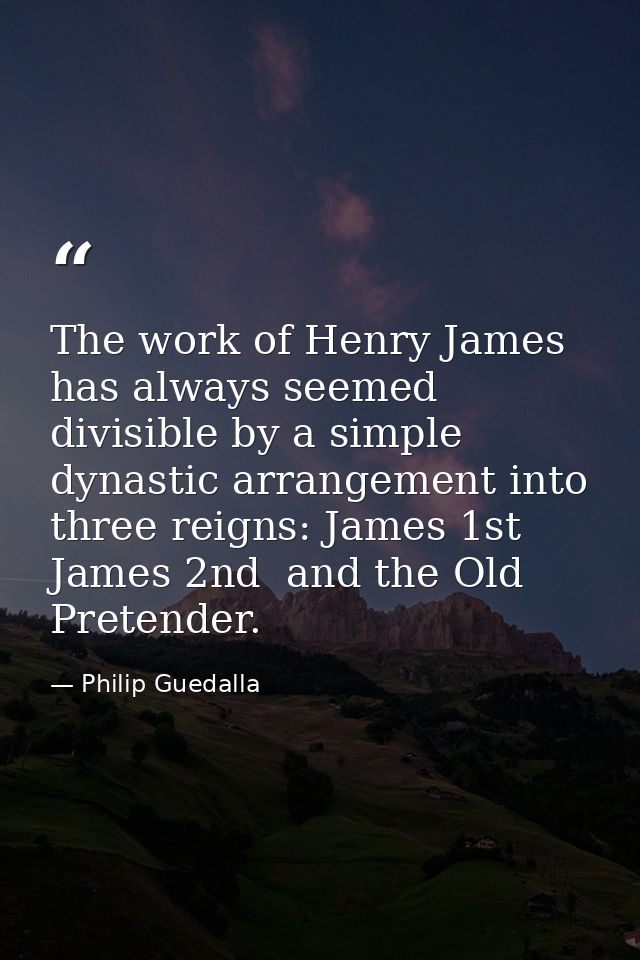 The work of Henry James has always seemed divisible by a simple dynastic arrangement into three reigns: James 1st  James — Philip Guedalla