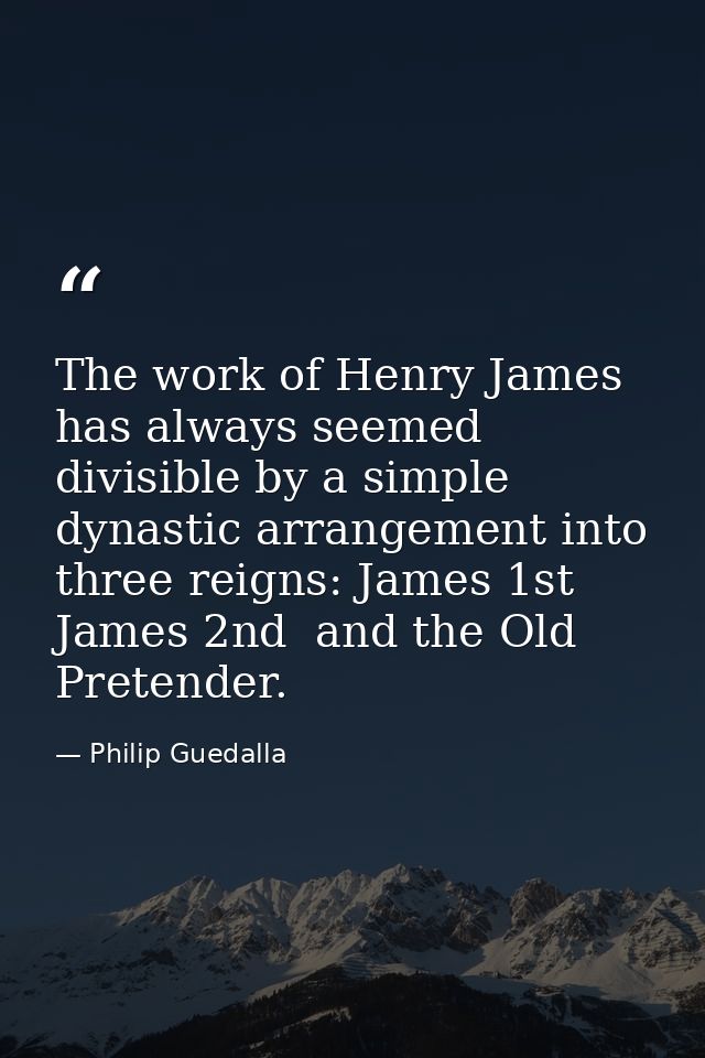 The work of Henry James has always seemed divisible by a simple dynastic arrangement into three reigns: James 1st  James — Philip Guedalla