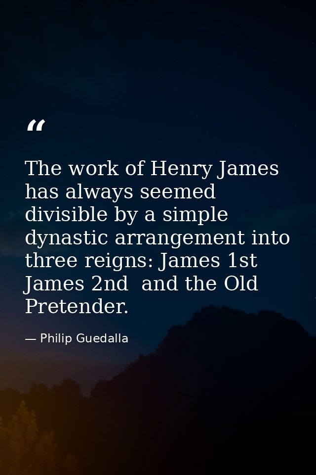 The work of Henry James has always seemed divisible by a simple dynastic arrangement into three reigns: James 1st  James — Philip Guedalla