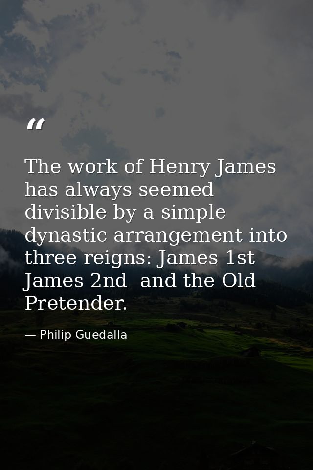 The work of Henry James has always seemed divisible by a simple dynastic arrangement into three reigns: James 1st  James — Philip Guedalla