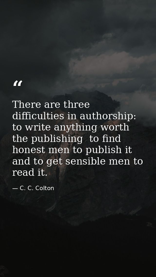 There are three difficulties in authorship: to write anything worth the publishing  to find honest men to publish it  an — C. C. Colton