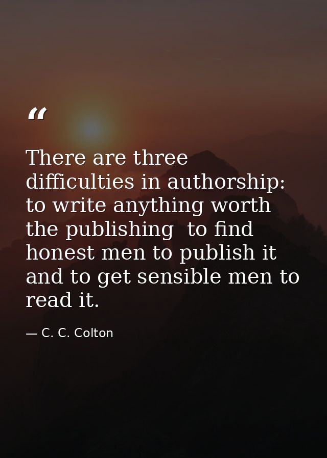 There are three difficulties in authorship: to write anything worth the publishing  to find honest men to publish it  an — C. C. Colton