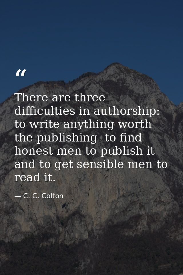 There are three difficulties in authorship: to write anything worth the publishing  to find honest men to publish it  an — C. C. Colton