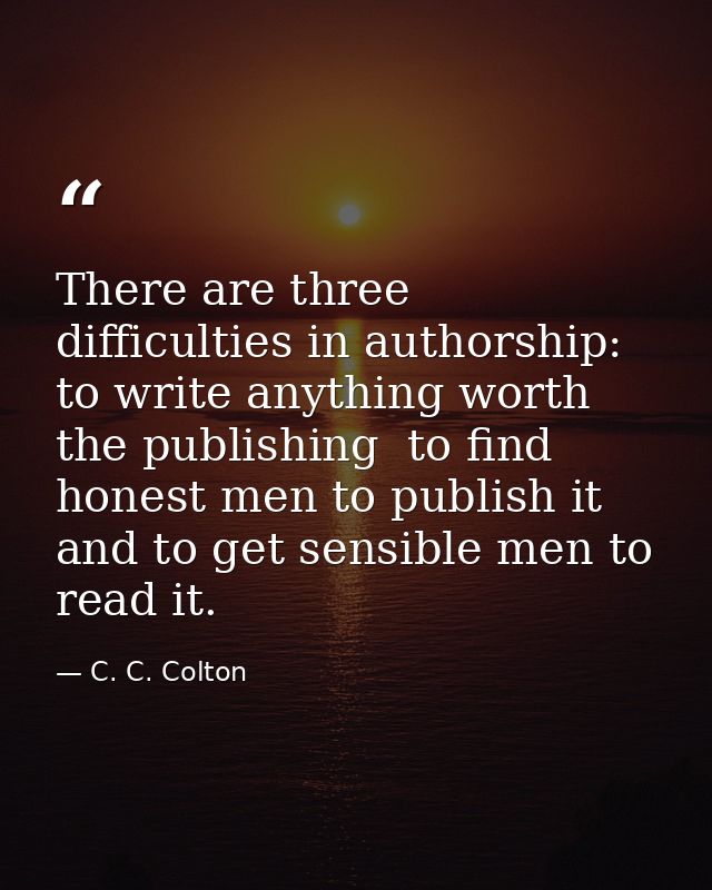 There are three difficulties in authorship: to write anything worth the publishing  to find honest men to publish it  an — C. C. Colton