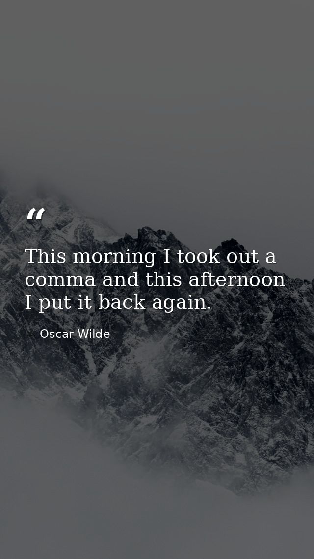 This morning I took out a comma and this afternoon I put it back again. — Oscar Wilde