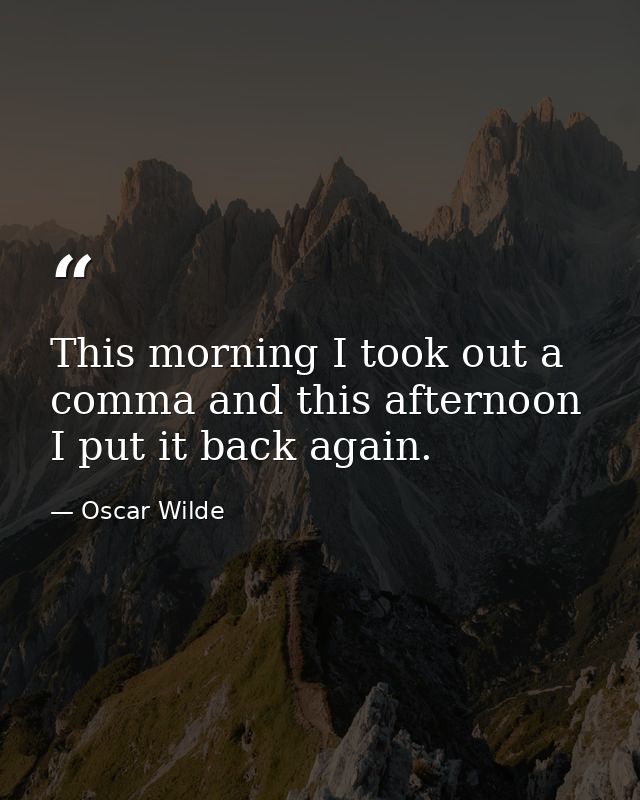 This morning I took out a comma and this afternoon I put it back again. — Oscar Wilde