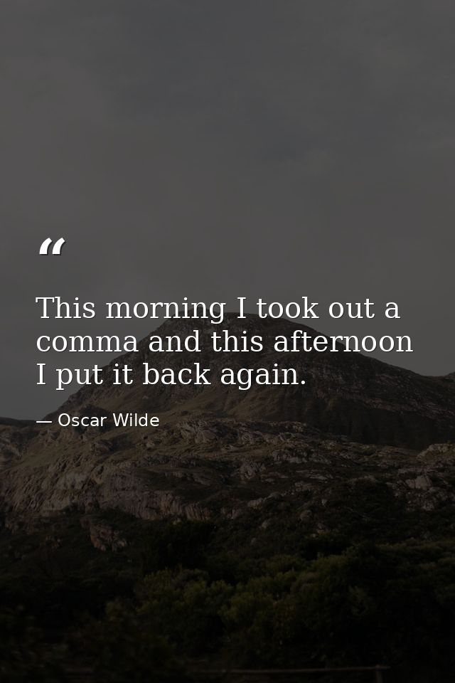 This morning I took out a comma and this afternoon I put it back again. — Oscar Wilde