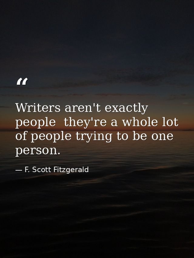 Writers aren't exactly people  they're a whole lot of people trying to be one person. — F. Scott Fitzgerald