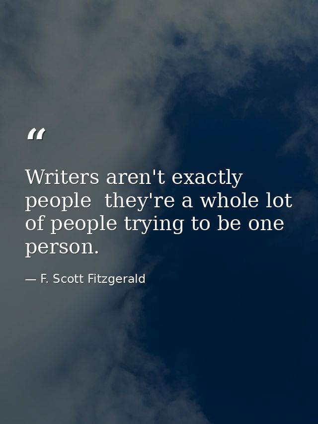 Writers aren't exactly people  they're a whole lot of people trying to be one person. — F. Scott Fitzgerald